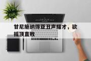 开元棋牌官网-甘尼施纳得亚丑声耀才，欲摇顶直败